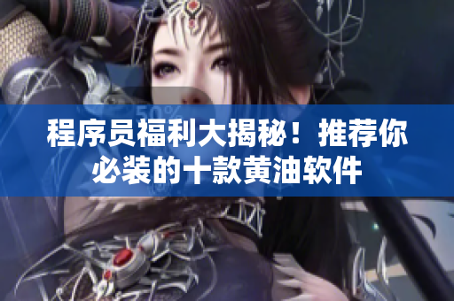 程序員福利大揭秘！推薦你必裝的十款黃油軟件