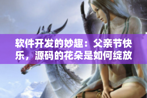 軟件開發(fā)的妙趣：父親節(jié)快樂，源碼的花朵是如何綻放的