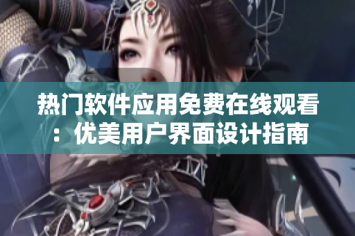熱門(mén)軟件應(yīng)用免費(fèi)在線觀看：優(yōu)美用戶界面設(shè)計(jì)指南