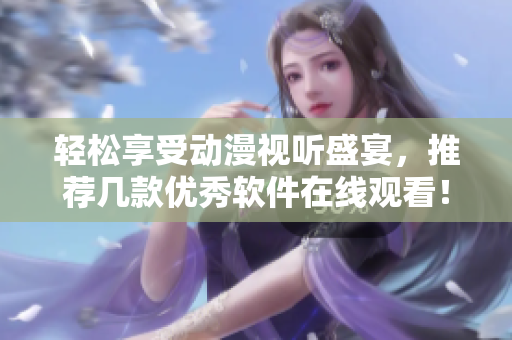 輕松享受動漫視聽盛宴，推薦幾款優(yōu)秀軟件在線觀看！