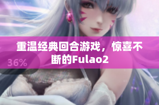 重溫經(jīng)典回合游戲，驚喜不斷的Fulao2
