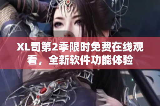 XL司第2季限時免費在線觀看，全新軟件功能體驗