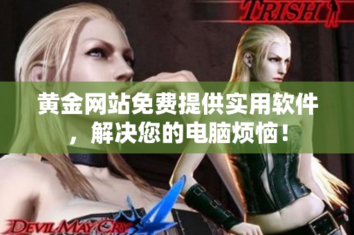 黃金網(wǎng)站免費(fèi)提供實(shí)用軟件，解決您的電腦煩惱！