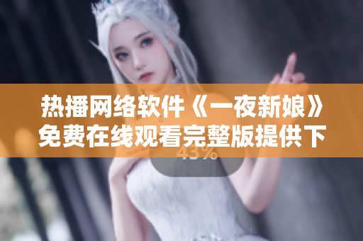 熱播網(wǎng)絡(luò)軟件《一夜新娘》免費(fèi)在線觀看完整版提供下載