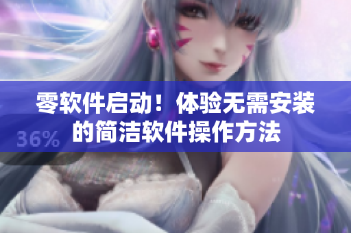 零軟件啟動(dòng)！體驗(yàn)無(wú)需安裝的簡(jiǎn)潔軟件操作方法