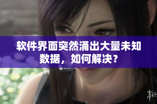 軟件界面突然涌出大量未知數(shù)據(jù)，如何解決？