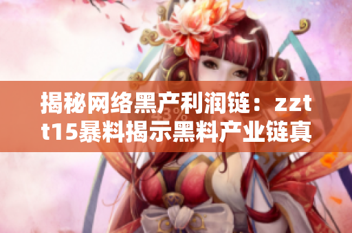 揭秘網(wǎng)絡(luò)黑產(chǎn)利潤(rùn)鏈：zztt15暴料揭示黑料產(chǎn)業(yè)鏈真相