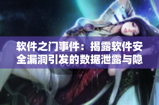 軟件之門(mén)事件：揭露軟件安全漏洞引發(fā)的數(shù)據(jù)泄露與隱私侵犯