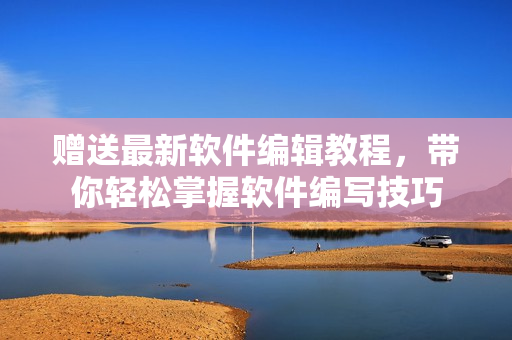 贈送最新軟件編輯教程，帶你輕松掌握軟件編寫技巧