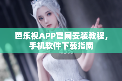 芭樂視APP官網(wǎng)安裝教程，手機(jī)軟件下載指南