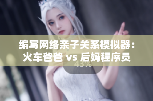 編寫網(wǎng)絡親子關系模擬器：火車爸爸 vs 后媽程序員