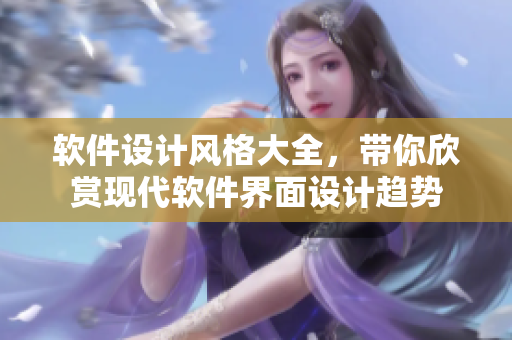 軟件設計風格大全，帶你欣賞現(xiàn)代軟件界面設計趨勢