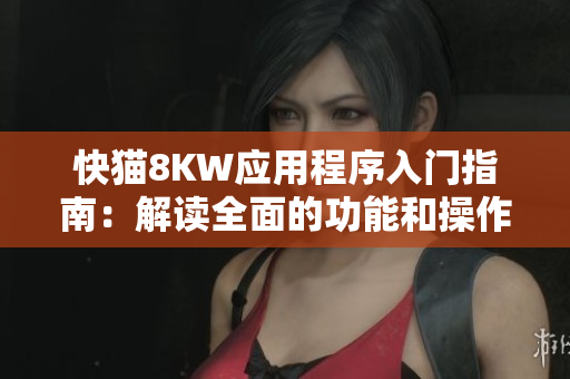 快貓8KW應用程序入門指南：解讀全面的功能和操作方法