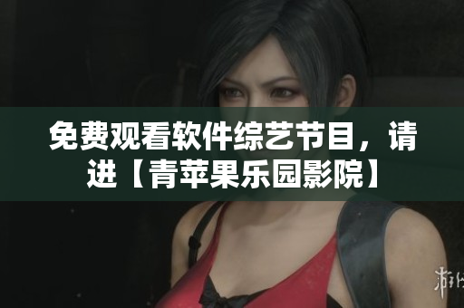 免費(fèi)觀看軟件綜藝節(jié)目，請(qǐng)進(jìn)【青蘋果樂園影院】