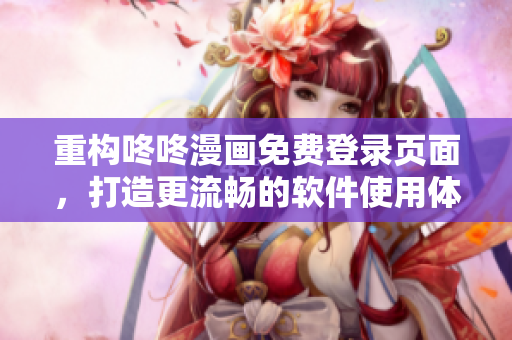 重構(gòu)咚咚漫畫免費登錄頁面，打造更流暢的軟件使用體驗
