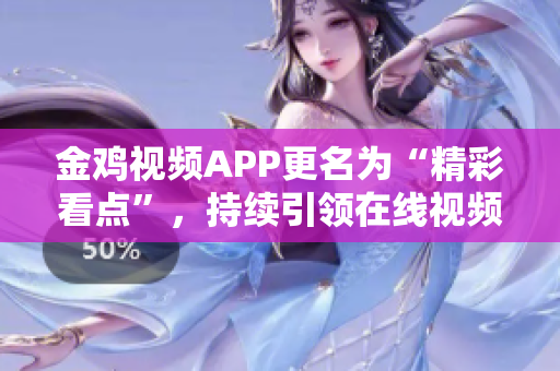 金雞視頻APP更名為“精彩看點(diǎn)”，持續(xù)引領(lǐng)在線視頻新風(fēng)潮