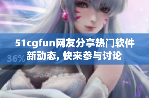 51cgfun網(wǎng)友分享熱門(mén)軟件新動(dòng)態(tài), 快來(lái)參與討論