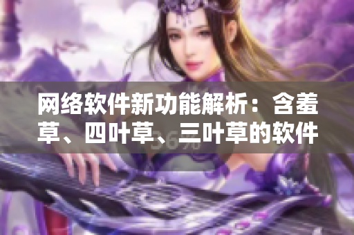網(wǎng)絡(luò)軟件新功能解析：含羞草、四葉草、三葉草的軟件之道