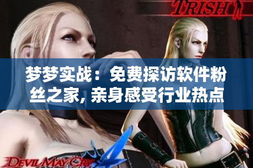 夢夢實戰(zhàn)：免費探訪軟件粉絲之家, 親身感受行業(yè)熱點
