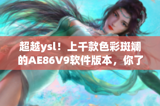 超越y(tǒng)sl！上千款色彩斑斕的AE86V9軟件版本，你了解多少？