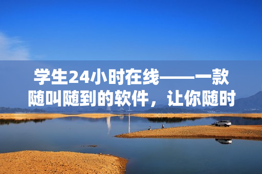 學(xué)生24小時在線——一款隨叫隨到的軟件，讓你隨時隨地得到幫助