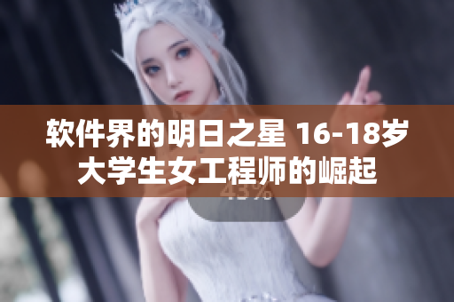 軟件界的明日之星 16-18歲大學(xué)生女工程師的崛起