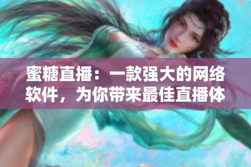 蜜糖直播：一款強(qiáng)大的網(wǎng)絡(luò)軟件，為你帶來最佳直播體驗(yàn)