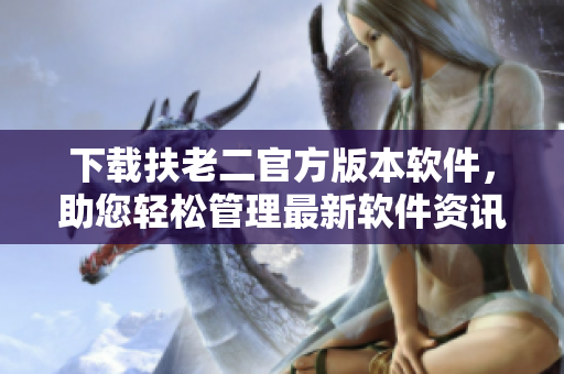 下載扶老二官方版本軟件，助您輕松管理最新軟件資訊