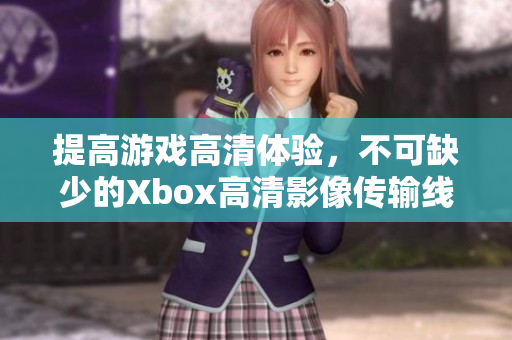 提高游戲高清體驗，不可缺少的Xbox高清影像傳輸線
