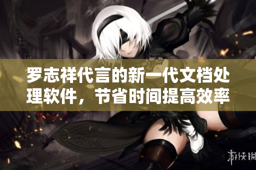 羅志祥代言的新一代文檔處理軟件，節(jié)省時(shí)間提高效率。