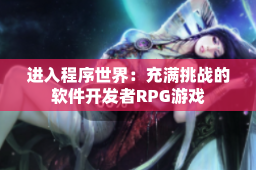 進(jìn)入程序世界：充滿挑戰(zhàn)的軟件開發(fā)者RPG游戲