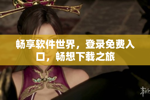 暢享軟件世界，登錄免費(fèi)入口，暢想下載之旅