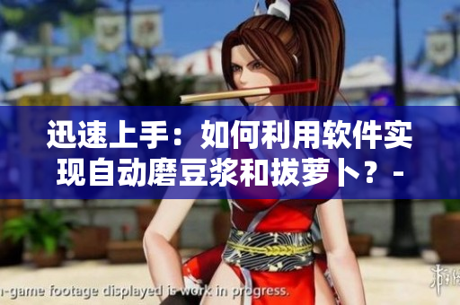 迅速上手：如何利用軟件實現(xiàn)自動磨豆?jié){和拔蘿卜？- 視頻教程