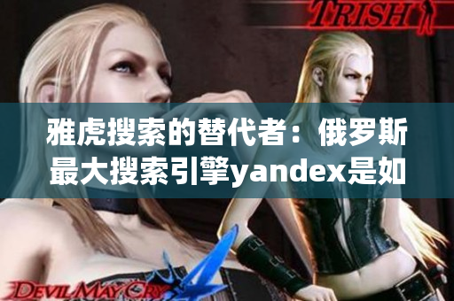 雅虎搜索的替代者：俄羅斯最大搜索引擎yandex是如何打造入口？