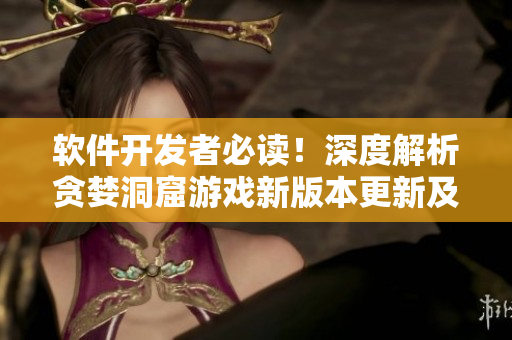 軟件開發(fā)者必讀！深度解析貪婪洞窟游戲新版本更新及優(yōu)化邏輯