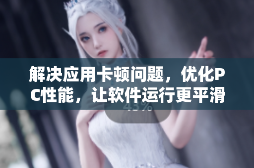解決應用卡頓問題，優(yōu)化PC性能，讓軟件運行更平滑