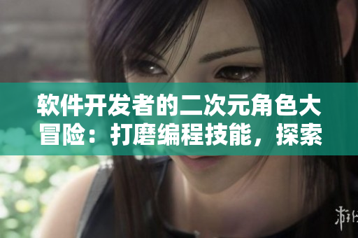 軟件開發(fā)者的二次元角色大冒險：打磨編程技能，探索代碼世界