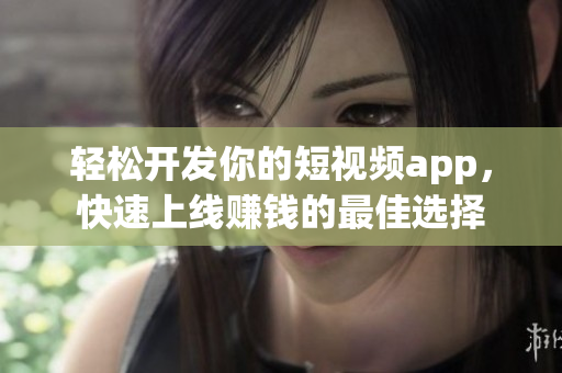 輕松開(kāi)發(fā)你的短視頻app，快速上線賺錢(qián)的最佳選擇