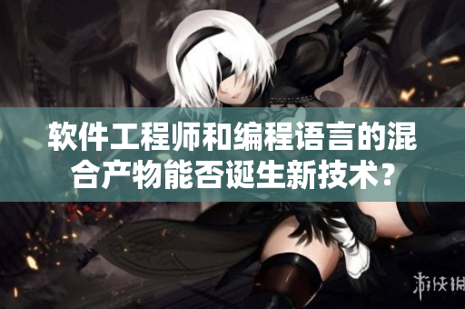 軟件工程師和編程語言的混合產(chǎn)物能否誕生新技術(shù)？