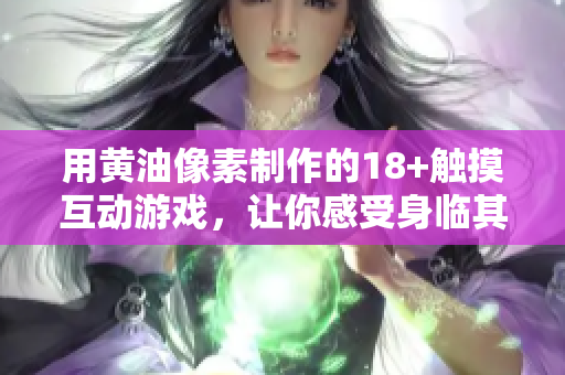 用黃油像素制作的18+觸摸互動游戲，讓你感受身臨其境的體驗
