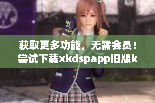獲取更多功能，無需會員！嘗試下載xkdspapp舊版kdb免費版