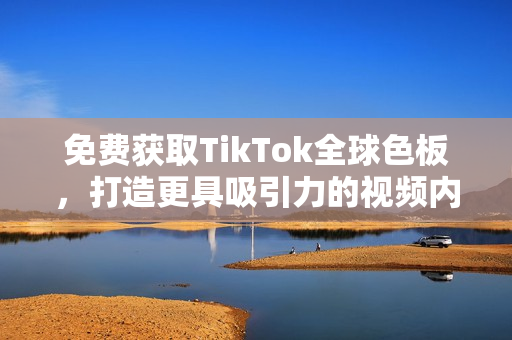 免費(fèi)獲取TikTok全球色板，打造更具吸引力的視頻內(nèi)容！