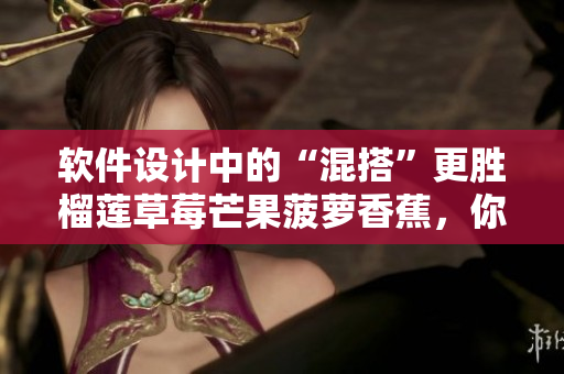 軟件設(shè)計(jì)中的“混搭”更勝榴蓮草莓芒果菠蘿香蕉，你知道原因嗎？