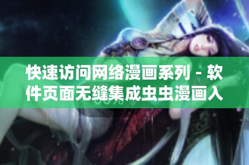快速訪問網(wǎng)絡(luò)漫畫系列 - 軟件頁面無縫集成蟲蟲漫畫入口
