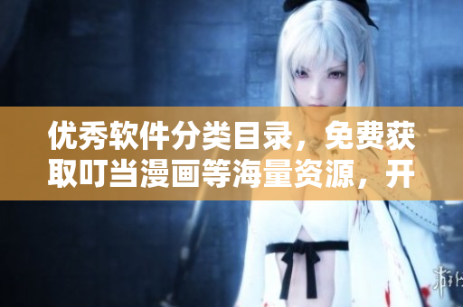 優(yōu)秀軟件分類目錄，免費(fèi)獲取叮當(dāng)漫畫等海量資源，開啟創(chuàng)意軟件世界！