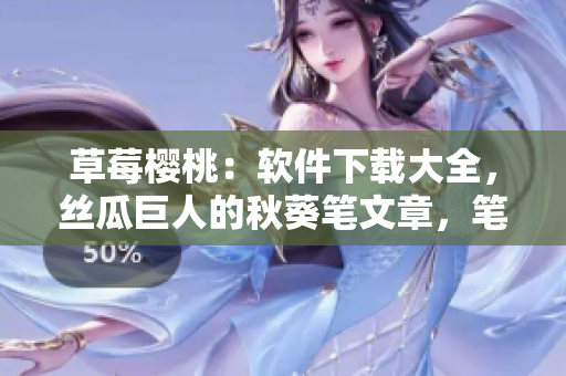 草莓櫻桃：軟件下載大全，絲瓜巨人的秋葵筆文章，筆趣閣免費小說。