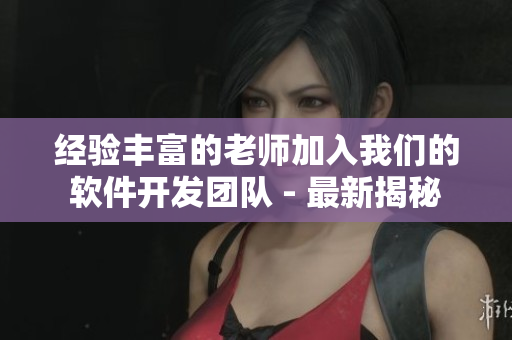 經(jīng)驗(yàn)豐富的老師加入我們的軟件開(kāi)發(fā)團(tuán)隊(duì) - 最新揭秘