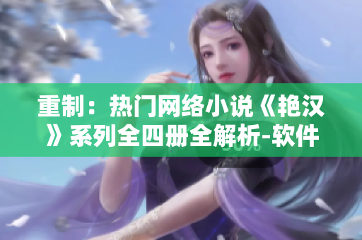 重制：熱門網(wǎng)絡(luò)小說《艷漢》系列全四冊(cè)全解析-軟件開發(fā)者福利分享