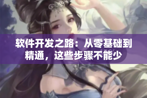 軟件開發(fā)之路：從零基礎(chǔ)到精通，這些步驟不能少