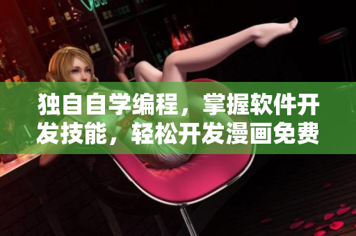 獨自自學編程，掌握軟件開發(fā)技能，輕松開發(fā)漫畫免費全集軟件